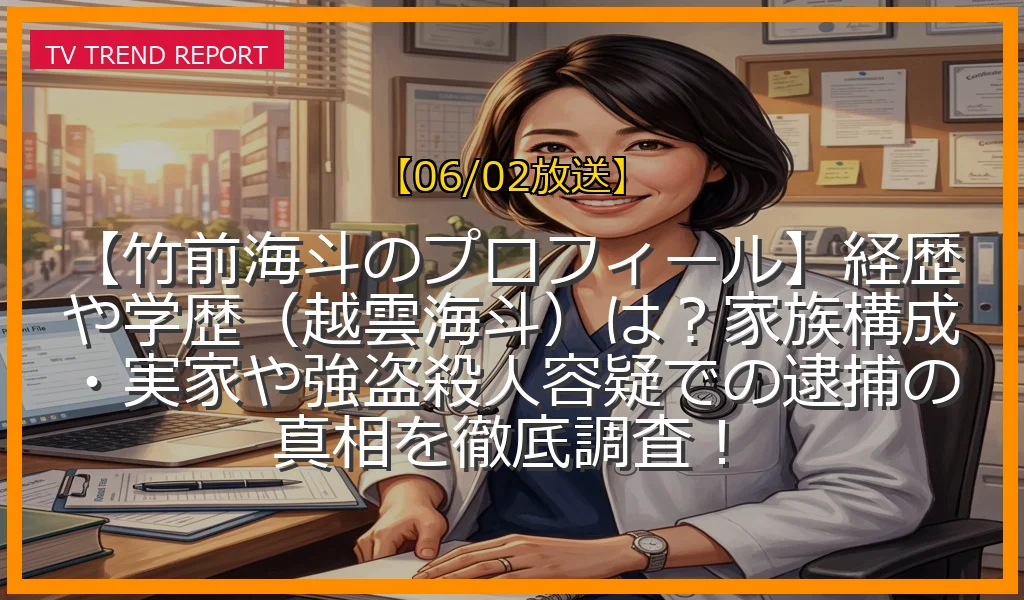 【06/02放送】【竹前海斗のプロフィール】経歴や学歴（越雲海斗）は？家族構成・実家や強盗殺人容疑での逮捕の真相を徹底調査！の放送内容と見どころ