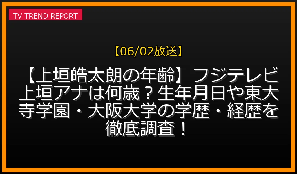 【06/02放送】【上垣皓太朗の年齢】フジテレビ上垣アナは何歳？生年月日や東大寺学園・大阪大学の学歴・経歴を徹底調査！の放送内容と見どころ