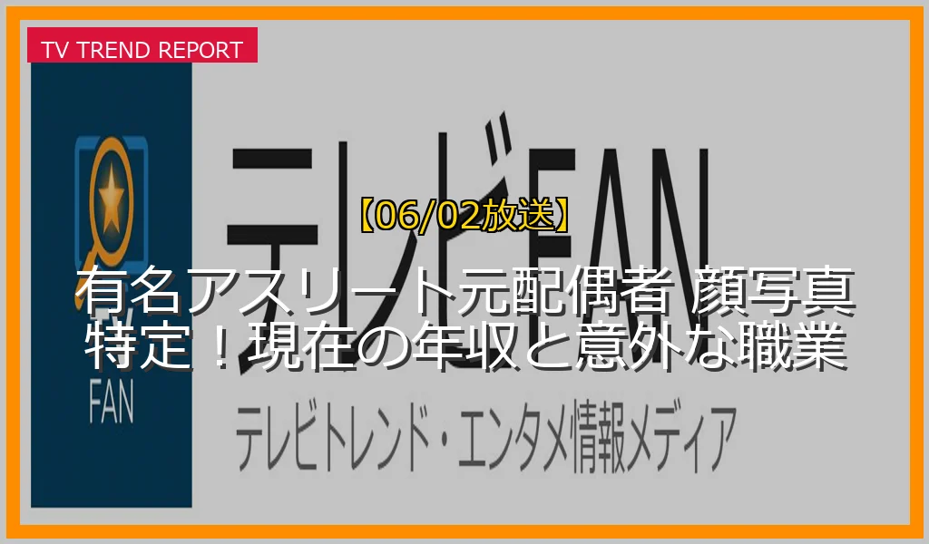 【06/02放送】有名アスリート元配偶者 顔写真特定！現在の年収と意外な職業の放送内容と見どころ