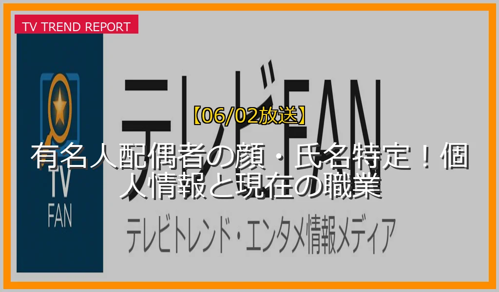 【06/02放送】有名人配偶者の顔・氏名特定！個人情報と現在の職業の放送内容と見どころ