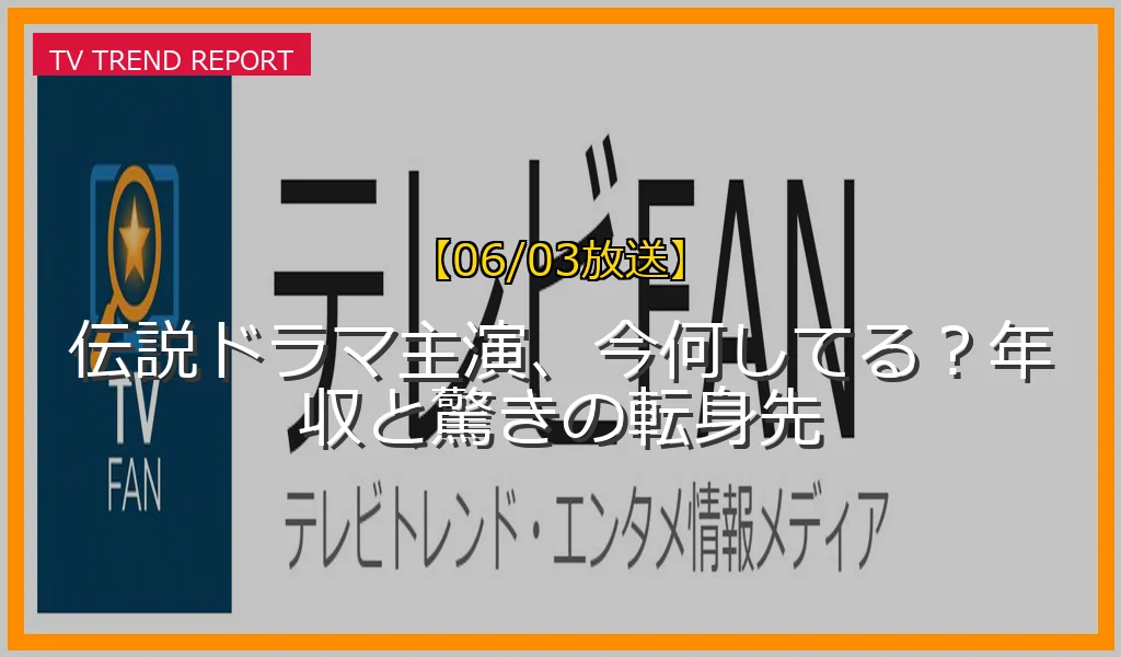 【06/03放送】伝説ドラマ主演、今何してる？年収と驚きの転身先の放送内容と見どころ