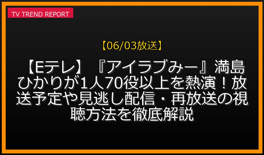 【06/03放送】【Eテレ】『アイラブみー』満島ひかりが1人70役以上を熱演！放送予定や見逃し配信・再放送の視聴方法を徹底解説の放送内容と見どころ