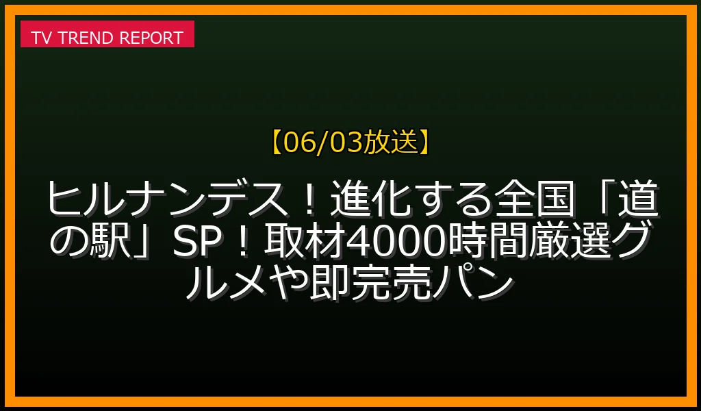 【06/03放送】ヒルナンデス！進化する全国「道の駅」SP！取材4000時間厳選グルメや即完売パンの放送内容と見どころ