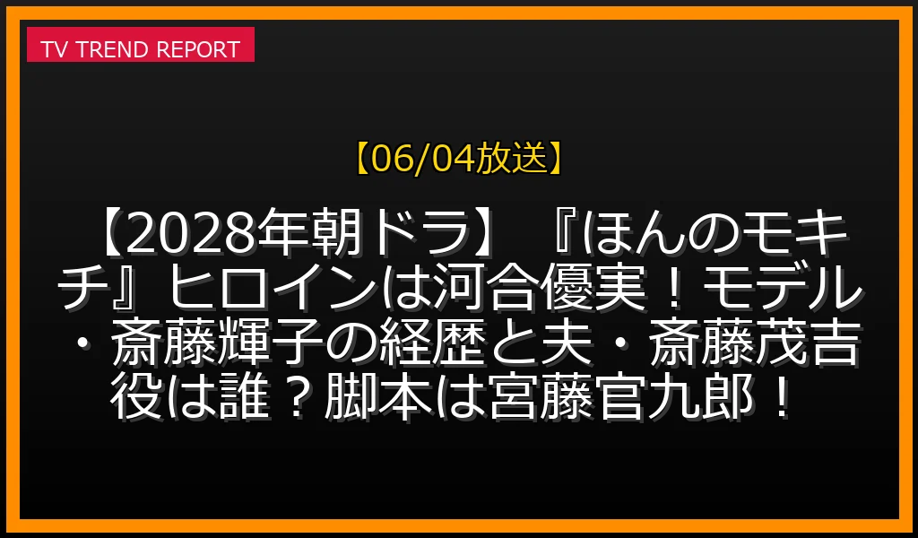 【06/04放送】【2028年朝ドラ】『ほんのモキチ』ヒロインは河合優実！モデル・斎藤輝子の経歴と夫・斎藤茂吉役は誰？脚本は宮藤官九郎！の放送内容と見どころ