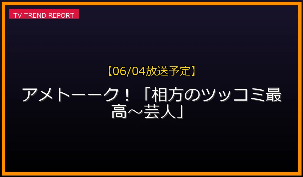 【06/04放送】アメトーーク！「相方のツッコミ最高〜芸人」の放送内容と見どころ