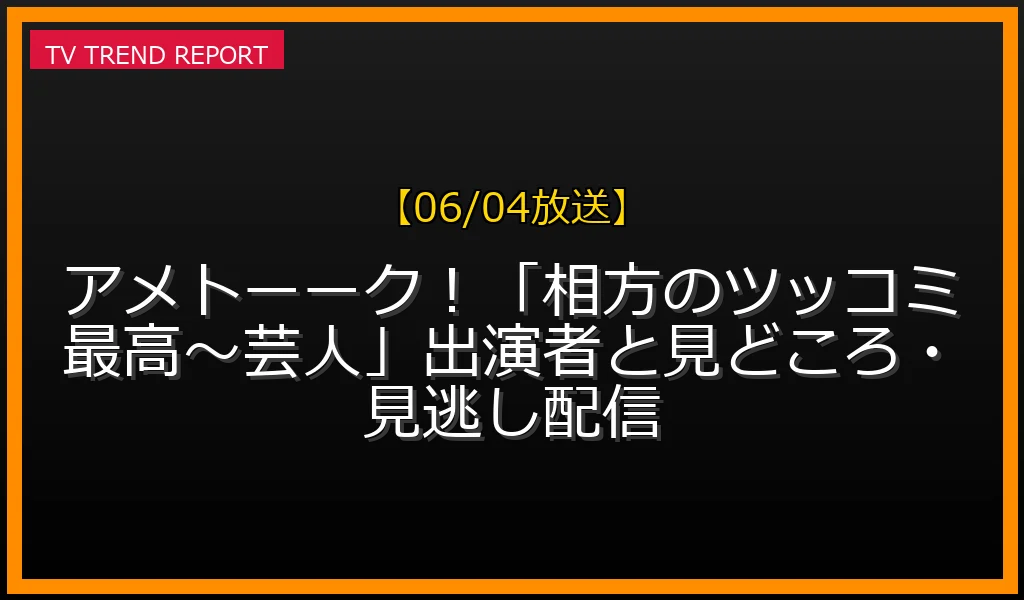 【06/04放送】アメトーーク！「相方のツッコミ最高〜芸人」出演者と見どころ・見逃し配信の放送内容と見どころ