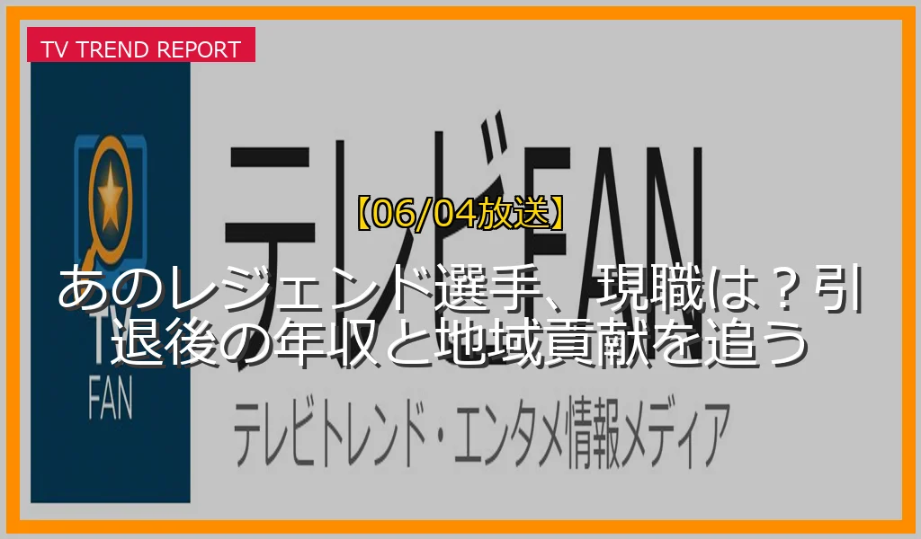 【06/04放送】あのレジェンド選手、現職は？引退後の年収と地域貢献を追うの放送内容と見どころ