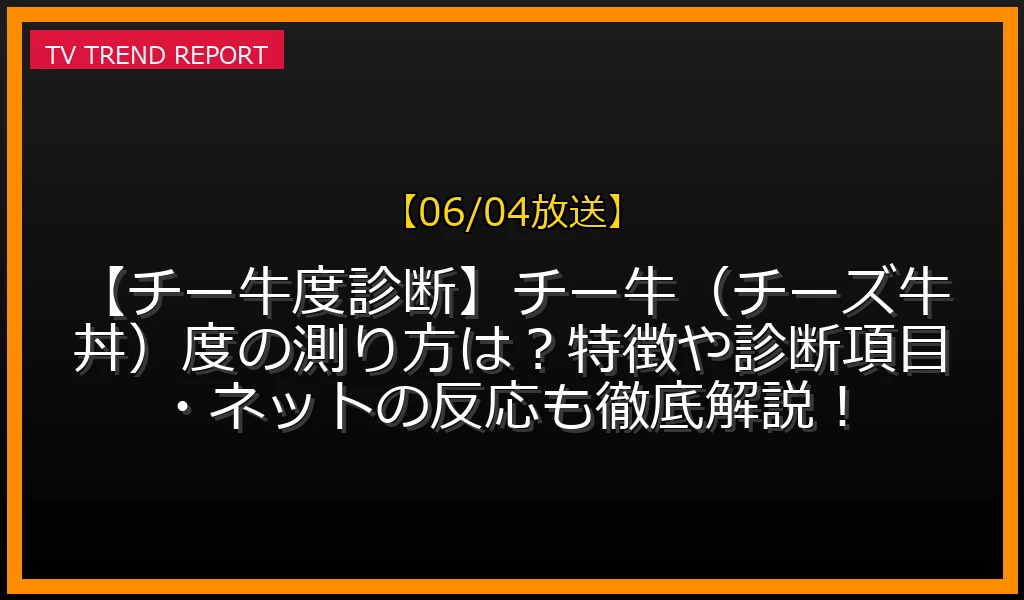 【06/04放送】【チー牛度診断】チー牛（チーズ牛丼）度の測り方は？特徴や診断項目・ネットの反応も徹底解説！の放送内容と見どころ