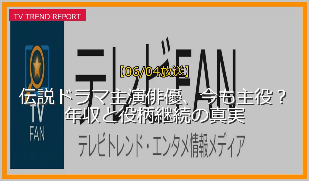 【06/04放送】伝説ドラマ主演俳優、今も主役？年収と役柄継続の真実の放送内容と見どころ