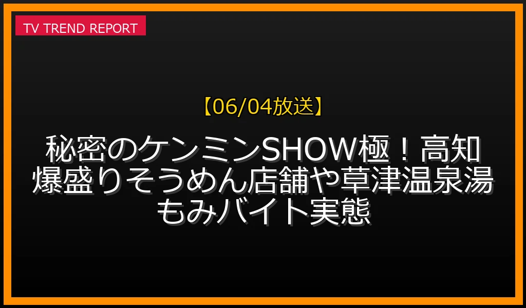 【06/04放送】秘密のケンミンSHOW極！高知爆盛りそうめん店舗や草津温泉湯もみバイト実態の放送内容と見どころ