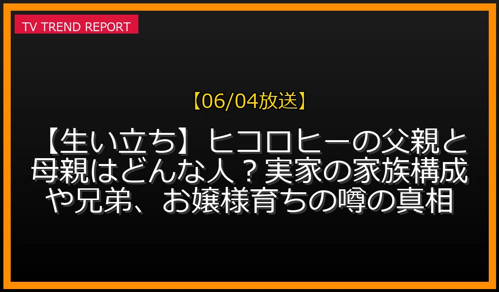 【06/04放送】【生い立ち】ヒコロヒーの父親と母親はどんな人？実家の家族構成や兄弟、お嬢様育ちの噂の真相の放送内容と見どころ