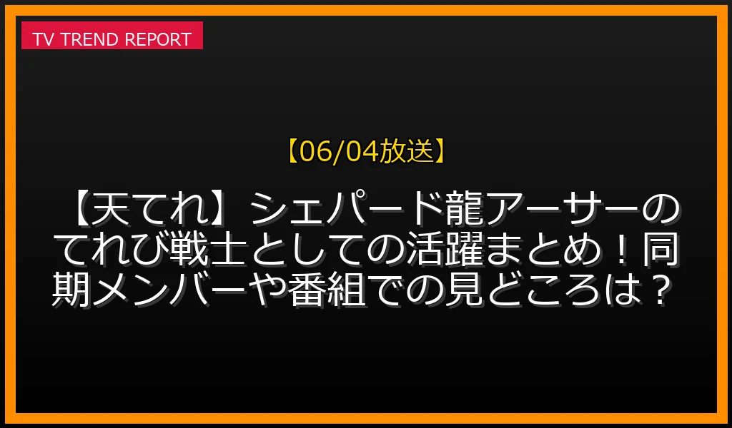 【06/04放送】【天てれ】シェパード龍アーサーのてれび戦士としての活躍まとめ！同期メンバーや番組での見どころは？の放送内容と見どころ