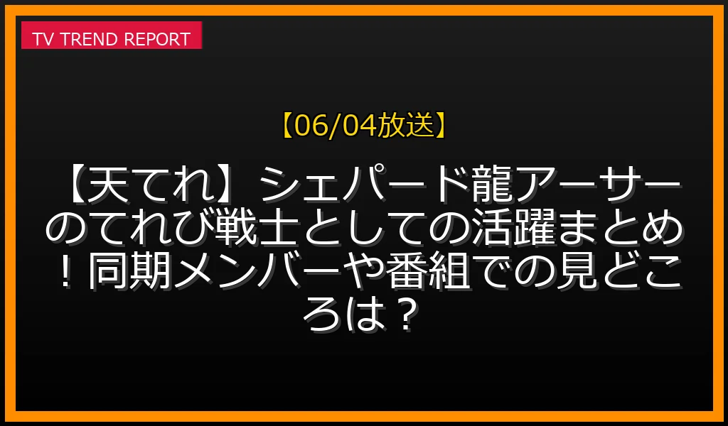 【06/04放送】【天てれ】シェパード龍アーサーのてれび戦士としての活躍まとめ！同期メンバーや番組での見どころは？の放送内容と見どころ