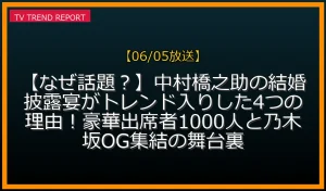 【06/05放送】【なぜ話題？】中村橋之助の結婚披露宴がトレンド入りした4つの理由！豪華出席者1000人と乃木坂OG集結の舞台裏の放送内容と見どころ