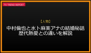 【人物放送】【人物】中村倫也と水卜麻美アナの結婚秘話！歴代熱愛との違いを解説の放送内容と見どころ