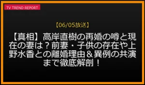 【06/05放送】【真相】高岸直樹の再婚の噂と現在の妻は？前妻・子供の存在や上野水香との離婚理由＆異例の共演まで徹底解剖！の放送内容と見どころ