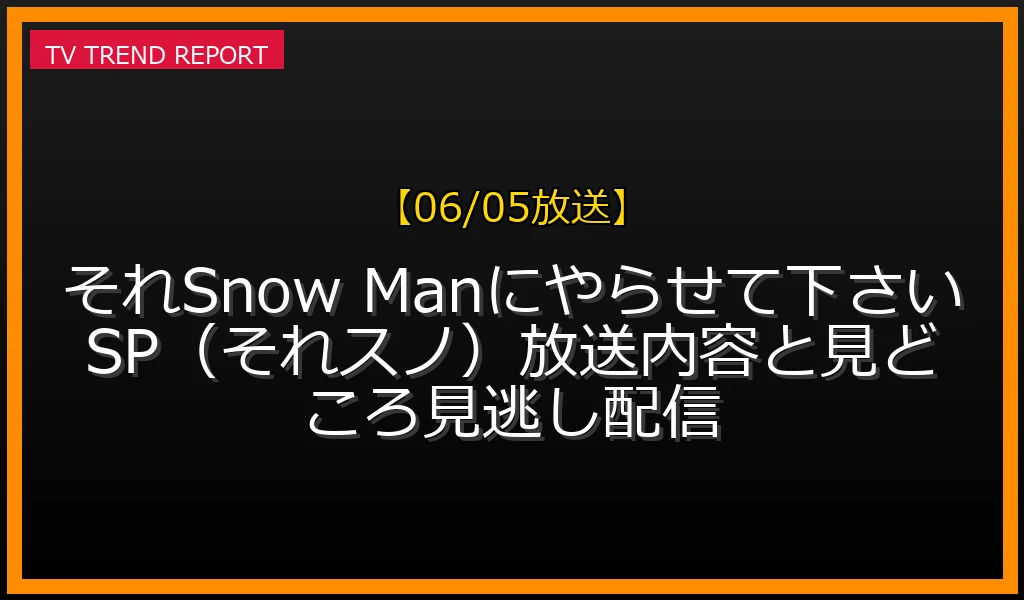 【06/05放送】それSnow Manにやらせて下さいSP（それスノ）放送内容と見どころ見逃し配信の放送内容と見どころ