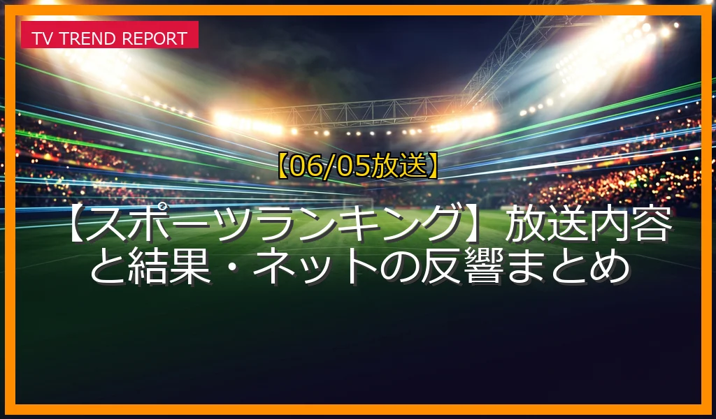 【06/05放送】【スポーツランキング】放送内容と結果・ネットの反響まとめの放送内容と見どころ