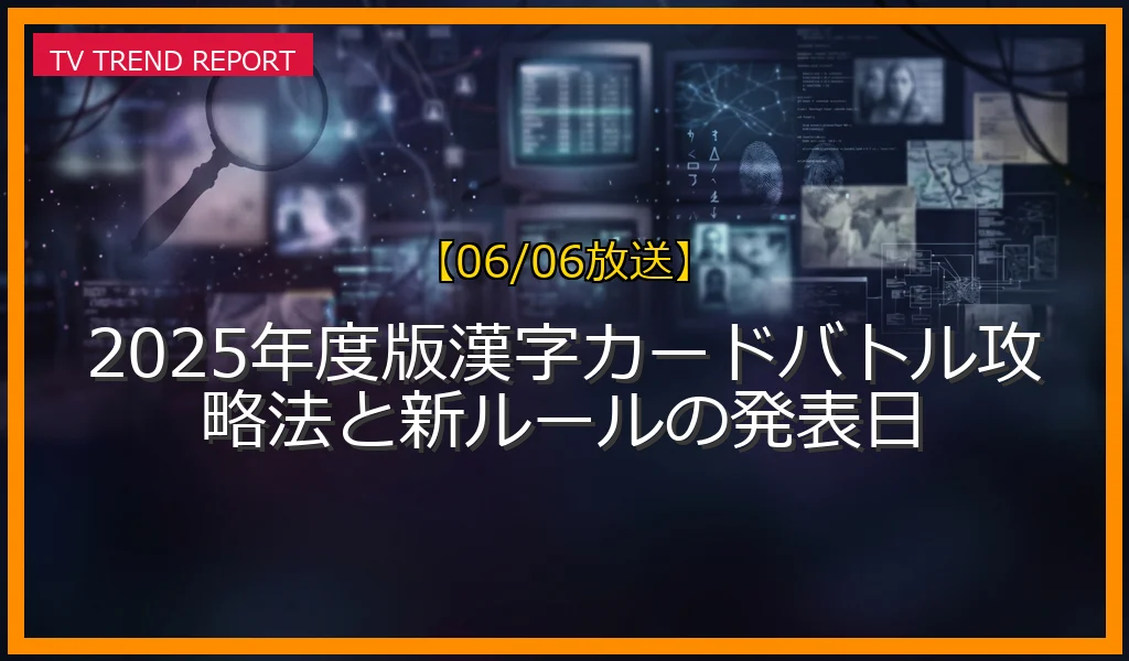 【06/06放送】2025年度版漢字カードバトル攻略法と新ルールの発表日の放送内容と見どころ