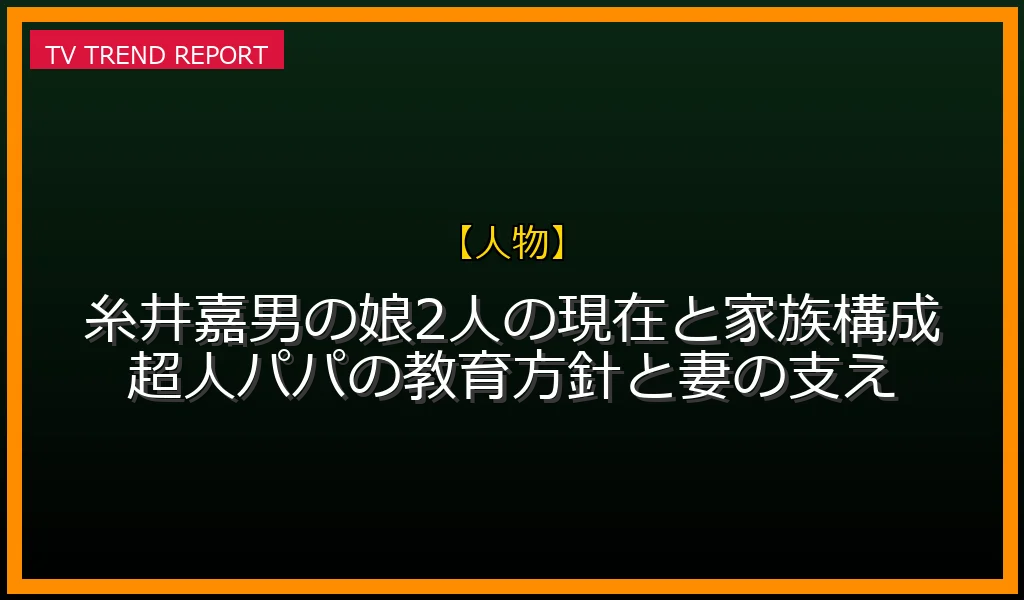 【人物放送】【最新情報】糸井嘉男の娘2人の現在と家族構成！超人パパの教育方針と妻の支えの放送内容と見どころ
