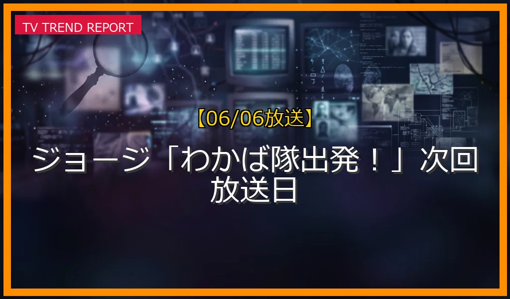 【06/06放送】ジョージ「わかば隊出発！」次回放送日の放送内容と見どころ