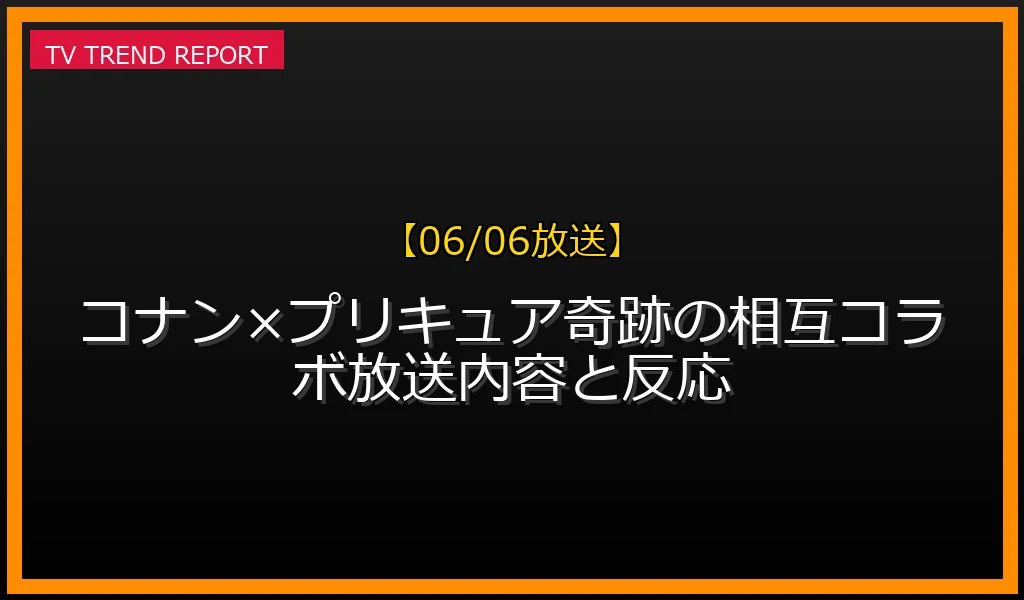【06/06放送】【06/06放送】コナン×プリキュア奇跡の相互コラボ！放送内容と反応の放送内容と見どころ