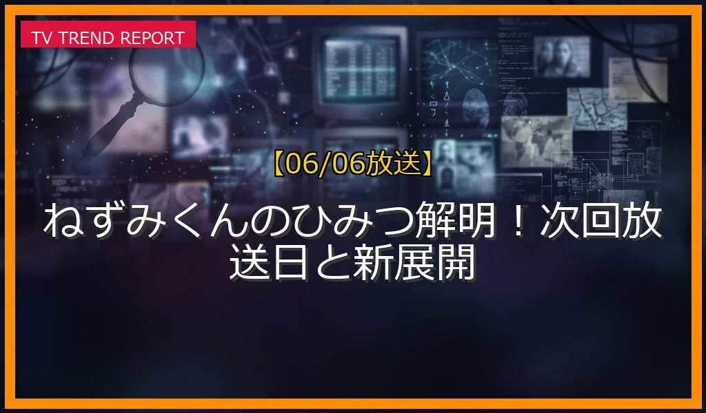 【06/06放送】ねずみくんのひみつ解明！次回放送日と新展開の放送内容と見どころ