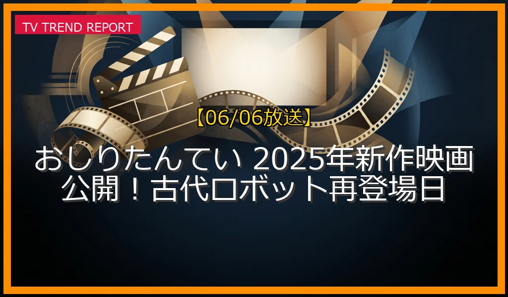 【06/06放送】おしりたんてい 2025年新作映画公開！古代ロボット再登場日の放送内容と見どころ