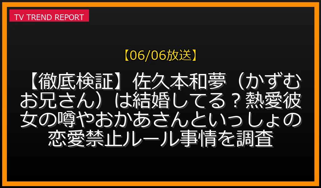 【06/06放送】【徹底検証】佐久本和夢（かずむお兄さん）は結婚してる？熱愛彼女の噂やおかあさんといっしょの恋愛禁止ルール事情を調査の放送内容と見どころ