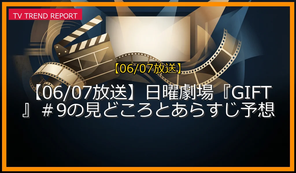 【06/07放送】【06/07放送】日曜劇場『GIFT』＃9の見どころとあらすじ予想の放送内容と見どころ