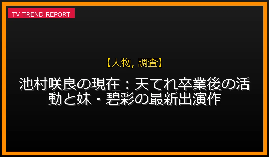 【人物, 調査放送】【2026年6月】池村咲良の現在：天てれ卒業後の活動と妹・碧彩の最新出演作の放送内容と見どころ