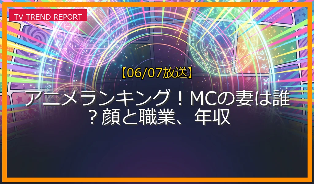 【06/07放送】アニメランキング！MCの妻は誰？顔と職業、年収の放送内容と見どころ