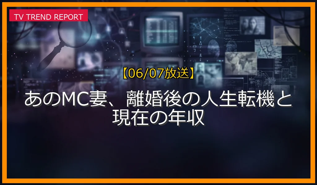 【06/07放送】あのMC妻、離婚後の人生転機と現在の年収の放送内容と見どころ