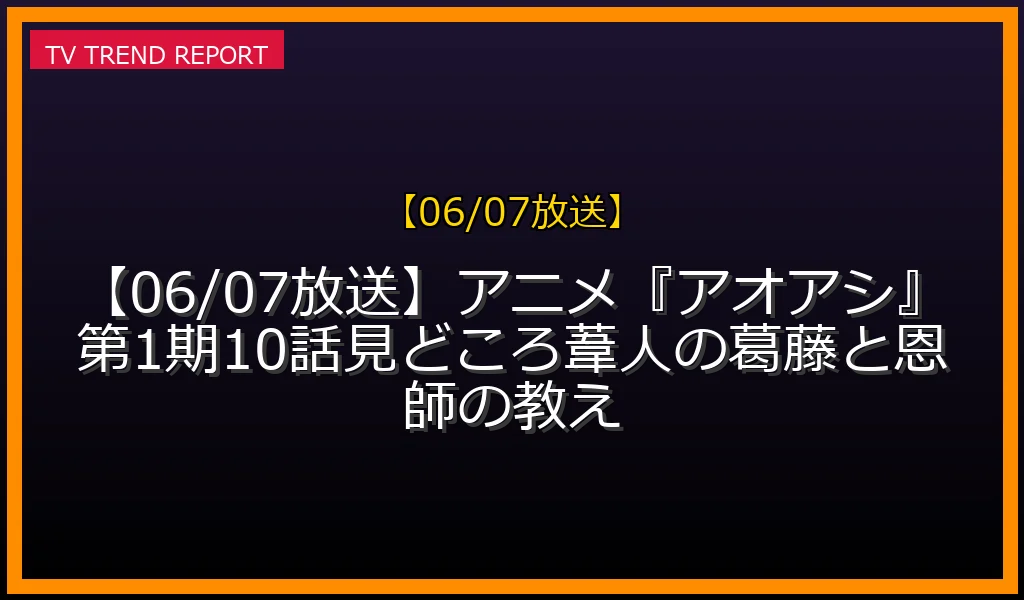 【06/07放送】【06/07放送】アニメ『アオアシ』第1期10話見どころ！葦人の葛藤と恩師の教えの放送内容と見どころ
