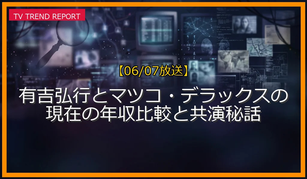 【06/07放送】有吉弘行とマツコ・デラックスの現在の年収比較と共演秘話の放送内容と見どころ