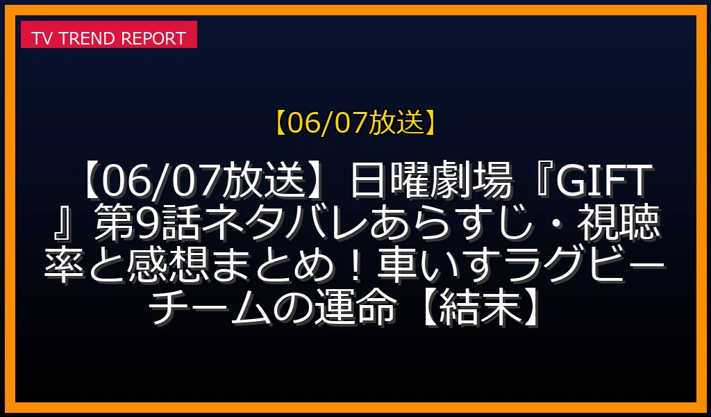 【06/07放送】【06/07放送】日曜劇場『GIFT』第9話ネタバレあらすじ・視聴率と感想まとめ！車いすラグビーチームの運命【結末】の放送内容と見どころ