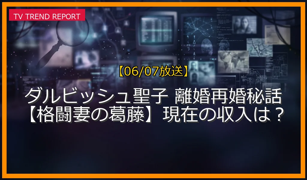 【06/07放送】ダルビッシュ聖子 離婚再婚秘話【格闘妻の葛藤】現在の収入は？の放送内容と見どころ