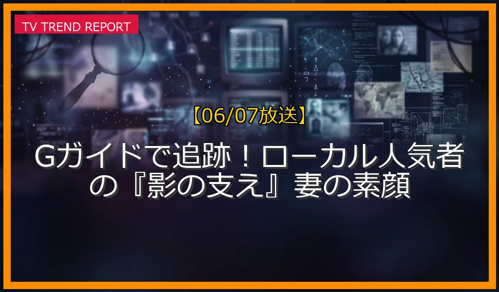 【06/07放送】Gガイドで追跡！ローカル人気者の『影の支え』妻の素顔の放送内容と見どころ