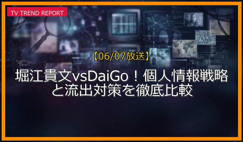 【06/07放送】堀江貴文vsDaiGo！個人情報戦略と流出対策を徹底比較の放送内容と見どころ