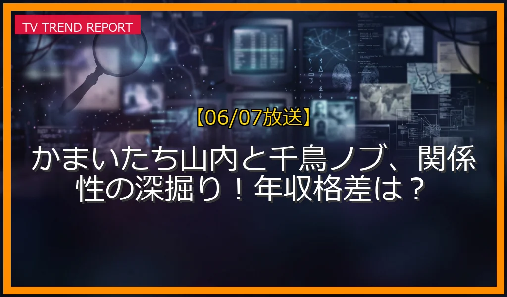 【06/07放送】かまいたち山内と千鳥ノブ、関係性の深掘り！年収格差は？の放送内容と見どころ