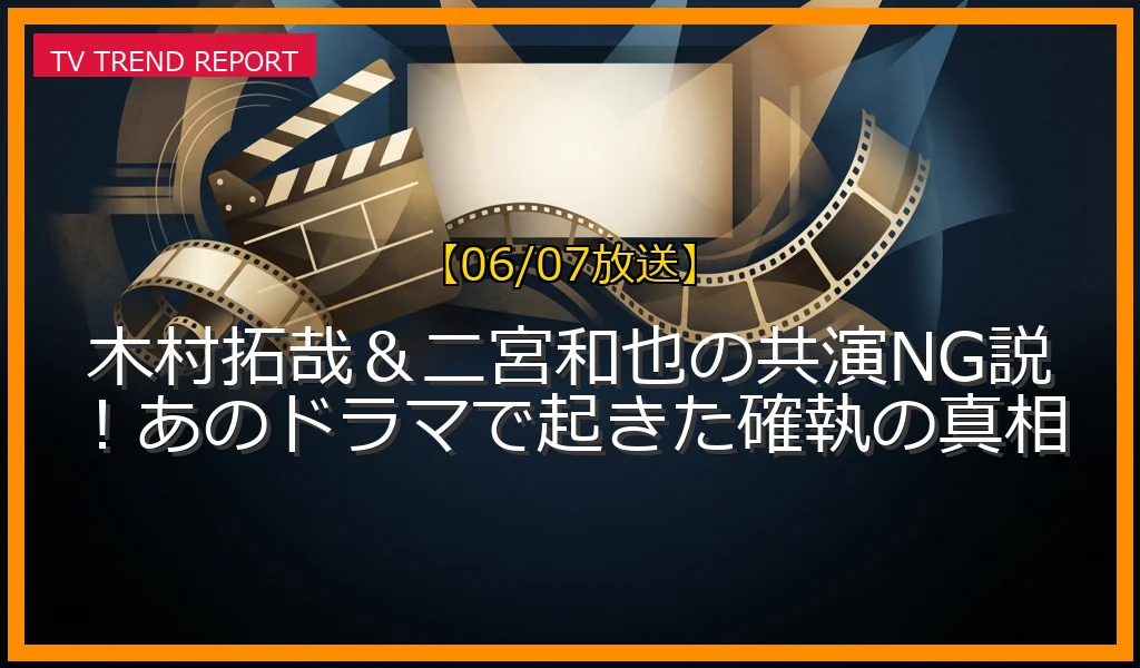 【06/07放送】木村拓哉＆二宮和也の共演NG説！あのドラマで起きた確執の真相の放送内容と見どころ