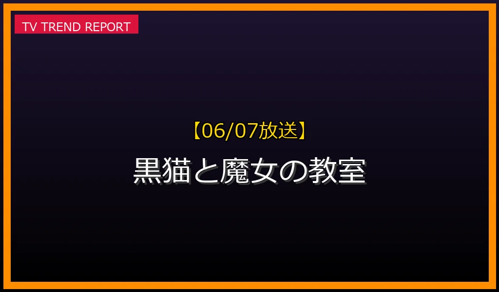 【06/07放送】【06/07放送】アニメ『黒猫と魔女の教室』第9話の見どころ予想！アガルアニメ枠のあらすじ・声優・見逃し配信まとめの放送内容と見どころ