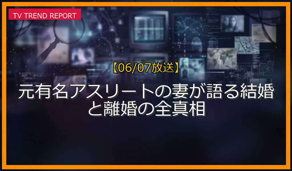 【06/07放送】元有名アスリートの妻が語る結婚と離婚の全真相の放送内容と見どころ