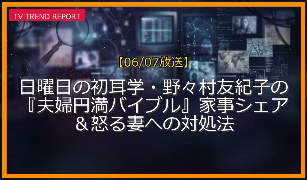 【06/07放送】日曜日の初耳学・野々村友紀子の『夫婦円満バイブル』家事シェア＆怒る妻への対処法の放送内容と見どころ