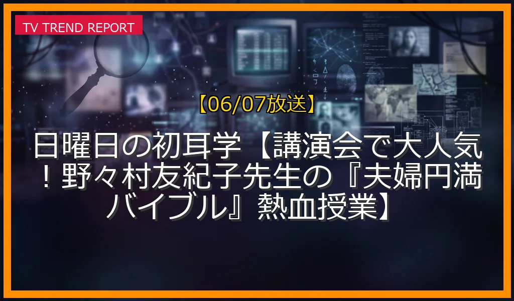 【06/07放送】日曜日の初耳学【講演会で大人気！野々村友紀子先生の『夫婦円満バイブル』熱血授業】の放送内容と見どころ