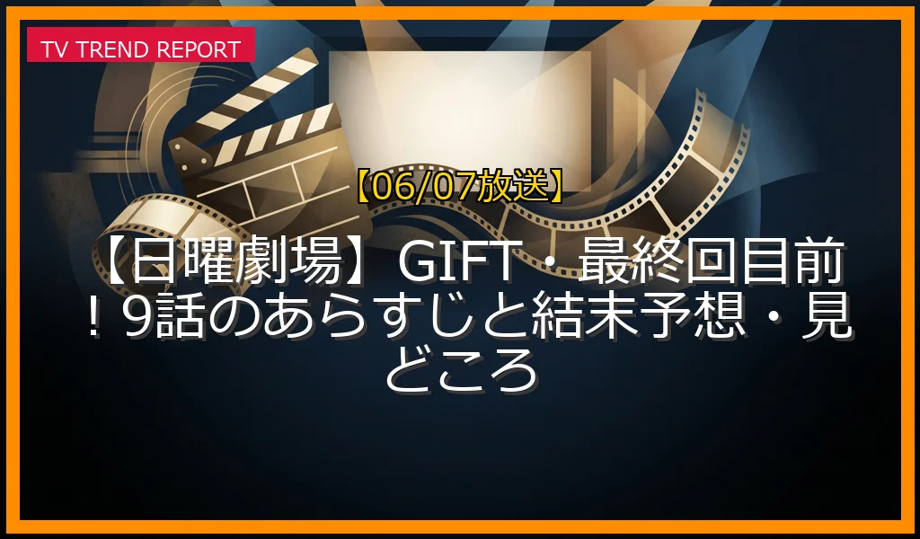 【06/07放送】【日曜劇場】GIFT・最終回目前！9話のあらすじと結末予想・見どころの放送内容と見どころ