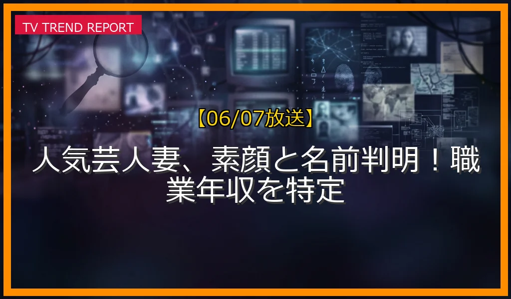 【06/07放送】人気芸人妻、素顔と名前判明！職業年収を特定の放送内容と見どころ