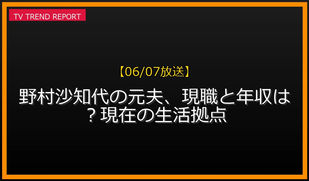 【06/07放送】野村沙知代の元夫、現職と年収は？現在の生活拠点の放送内容と見どころ