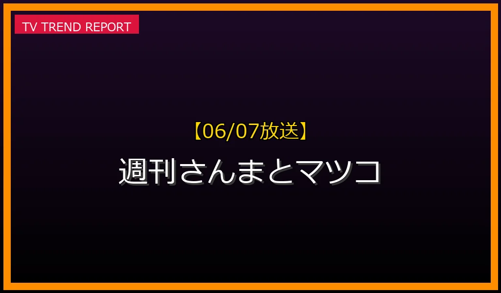 【06/07放送】【06/07放送】週刊さんまとマツコ「ぽっちゃりタレント高齢化問題」の見どころ予想！ぽっちゃり新スター候補や見逃し配信まとめの放送内容と見どころ
