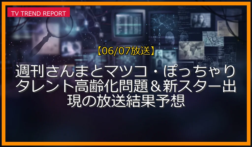 【06/07放送】週刊さんまとマツコ・ぽっちゃりタレント高齢化問題＆新スター出現の放送結果予想の放送内容と見どころ